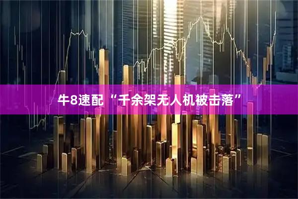 牛8速配 “千余架无人机被击落”