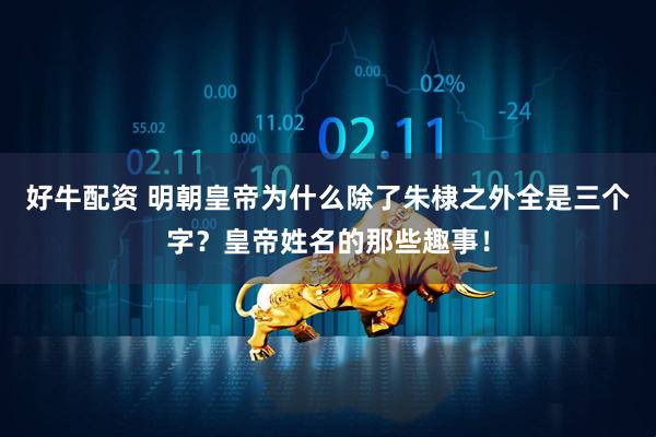 好牛配资 明朝皇帝为什么除了朱棣之外全是三个字？皇帝姓名的那些趣事！